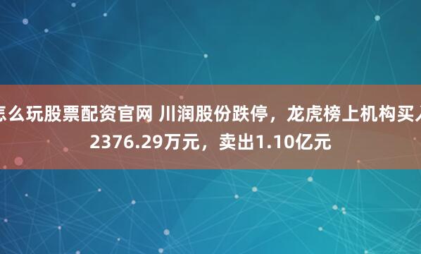 怎么玩股票配资官网 川润股份跌停，龙虎榜上机构买入2376.29万元，卖出1.10亿元